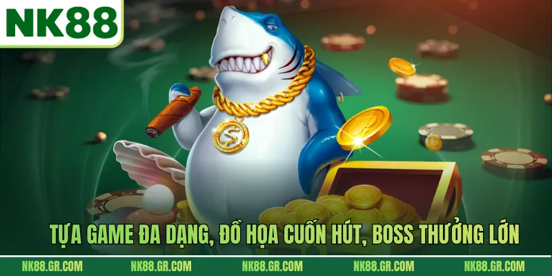 Tựa game đa dạng, đồ họa cuốn hút, boss thưởng lớn