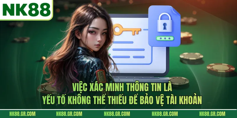 Việc xác minh thông tin là yếu tố không thể thiếu để bảo vệ tài khoản
